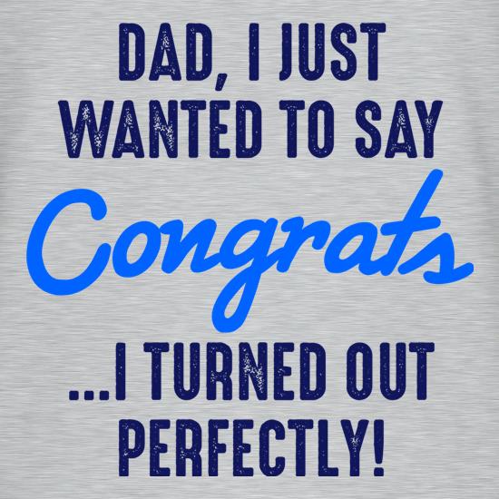 Dad, I Turned Out Perfectly t shirt