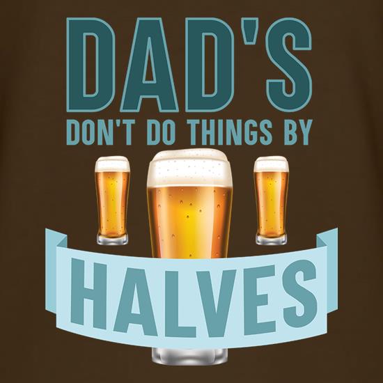 Dad's Don't Do Things By Halves t shirt