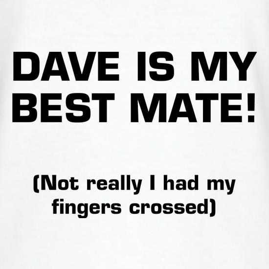 Dave is my best mate! (not really I had my fingers crossed) t shirt