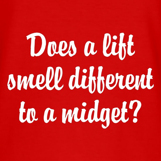 Does a lift smell different to a midget? t shirt