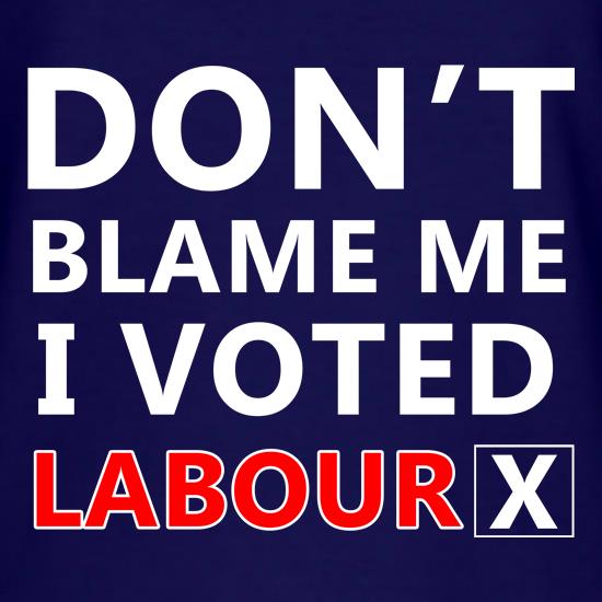 Don't Blame Me i Voted Labour t shirt