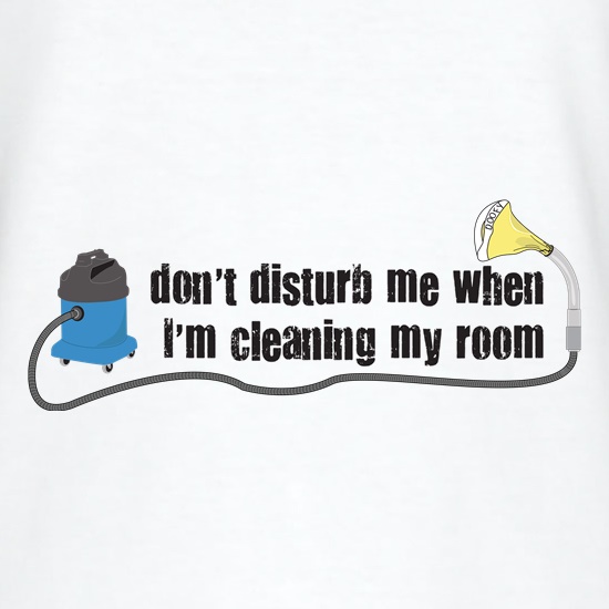 Don't Disturb When Cleaning My Room t shirt