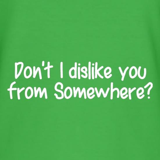 Don't I dislike you from somewhere? t shirt