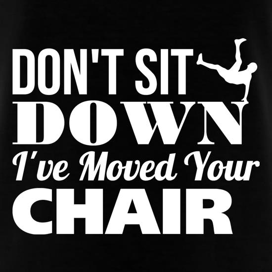 Don't Sit Down I've Moved Your Chair t shirt