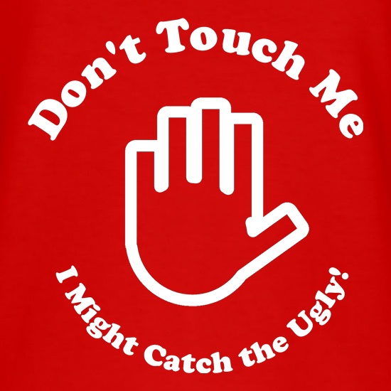 don't touch me i might catch the ugly! t shirt