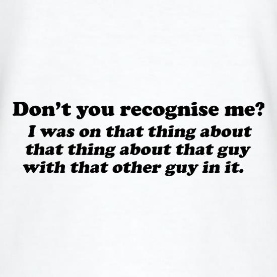 Don't You Recognise Me? t shirt