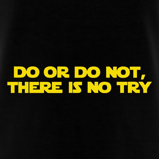 Do Or Do Not, There Is No Try t shirt