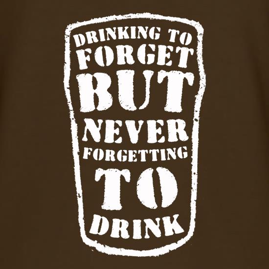 Drinking To Forget But Never Forgetting To Drink t shirt