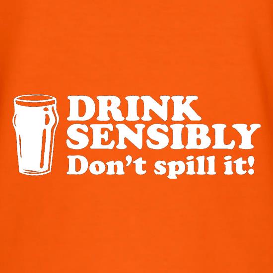 Drink Sensibly, Don't Spill It! t shirt