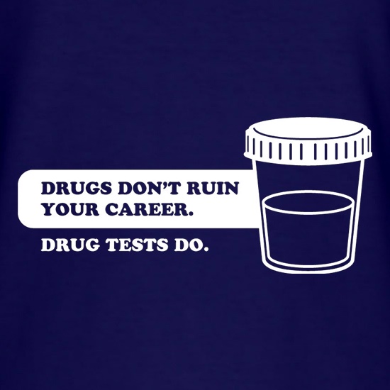 Drugs Don't Ruin Your Career. Drug Tests Do t shirt