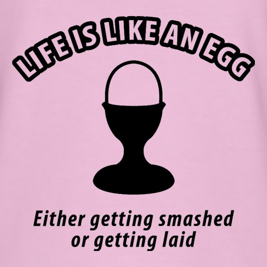 Life's like an egg... either getting smashed or getting laid t shirt