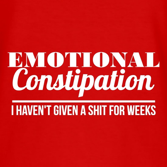 Emotional Constipation - I haven't given a shit for Weeks! t shirt
