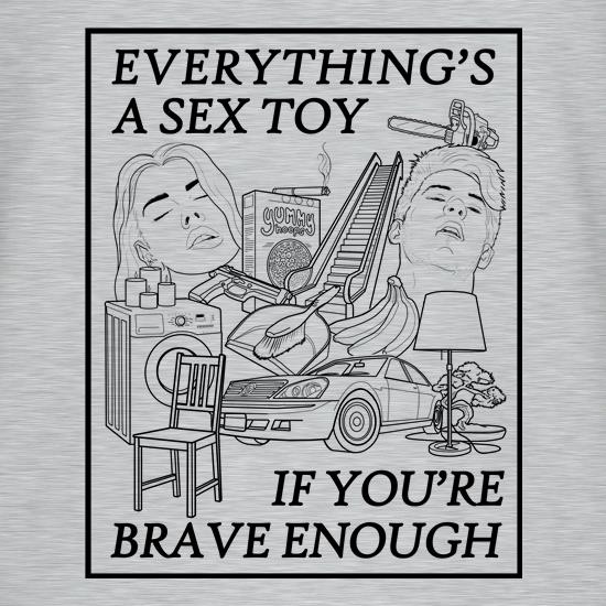 Everything's A Sex Toy If You're Brave Enough t shirt