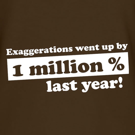 Exaggerations Went Up By A Million Percent Last Year! t shirt