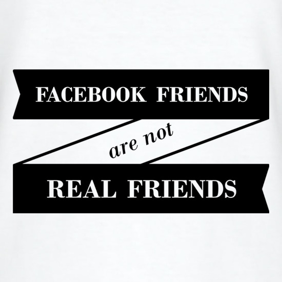 Facebook Friends Are Not Real Friends t shirt