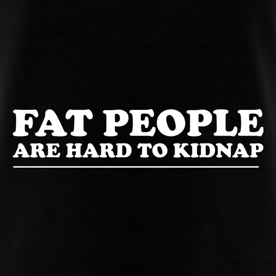 Fat people are hard to kidnap t shirt