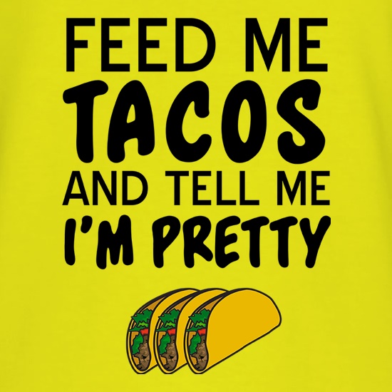 Feed Me Tacos & Tell Me I'm Pretty t shirt