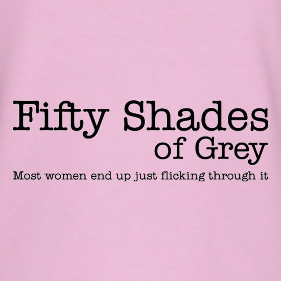 Fifty Shades Of Grey Most Women Just End Up Flicking Through It t shirt