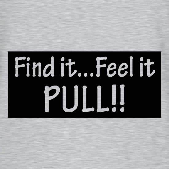 Find it...feel it pull!! t shirt