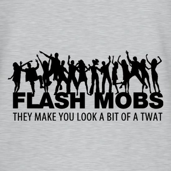 Flash Mobs They Make You Look A Bit Of A Twat t shirt