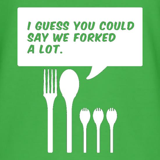 I Guess You Could Say We Forked A Lot t shirt