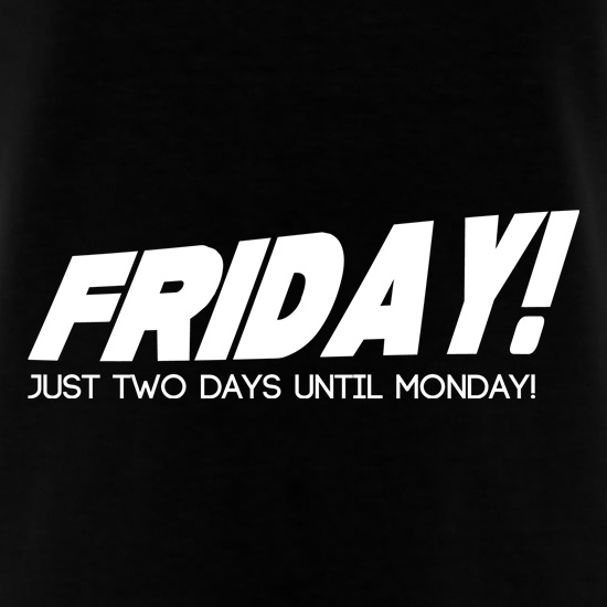 Friday! Just Two Days Until Monday! t shirt