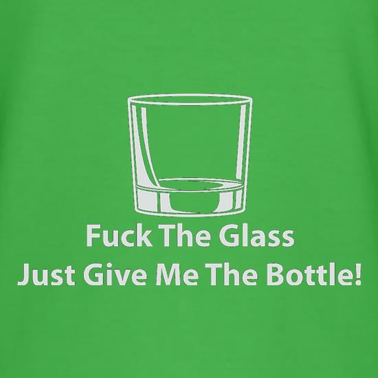 Fuck The Glass Just Give Me The Bottle t shirt