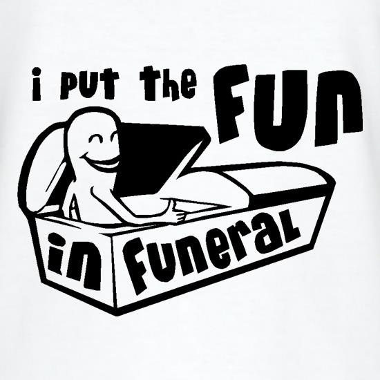 I Put The Fun In Funeral t shirt