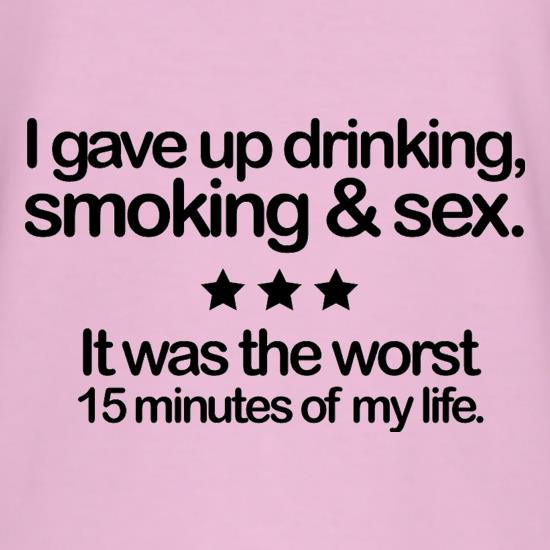I Gave Up Drinking, Smoking & Sex t shirt