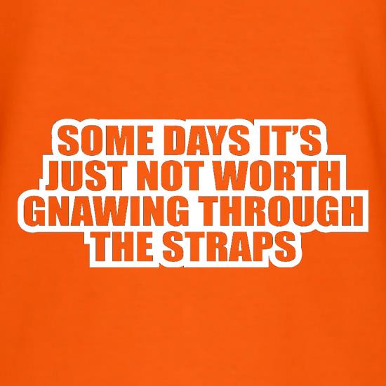 Some Days It's Just Not Worth Gnawing Through The Straps t shirt