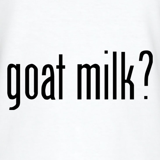 Goat Milk? t shirt