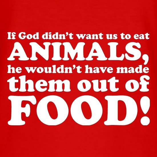 If God Didn't Want Us To Eat Animals, He Wouldn't Have Made Them From Food! t shirt