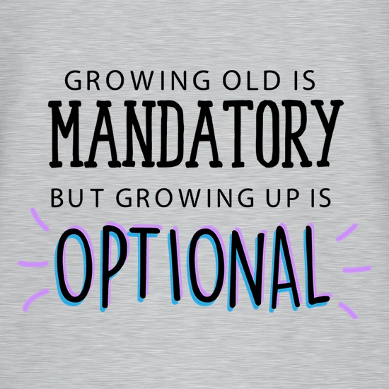 Growing Old Is Mandatory, But Growing Up Is Optional t shirt