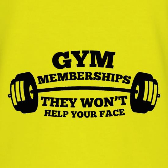 Gym Memberships They Won't Help Your Face t shirt