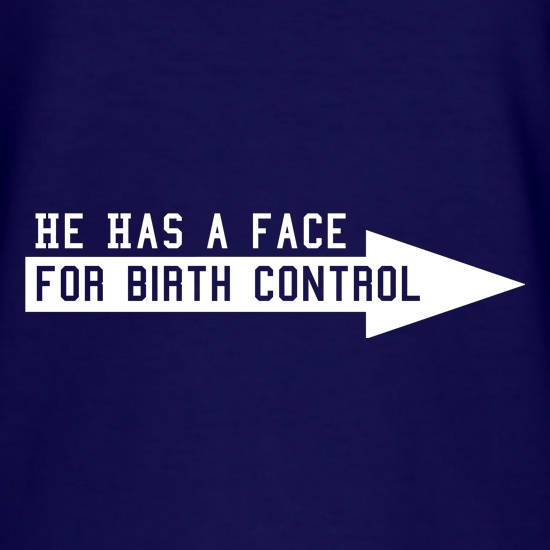 He has a face for birth control t shirt