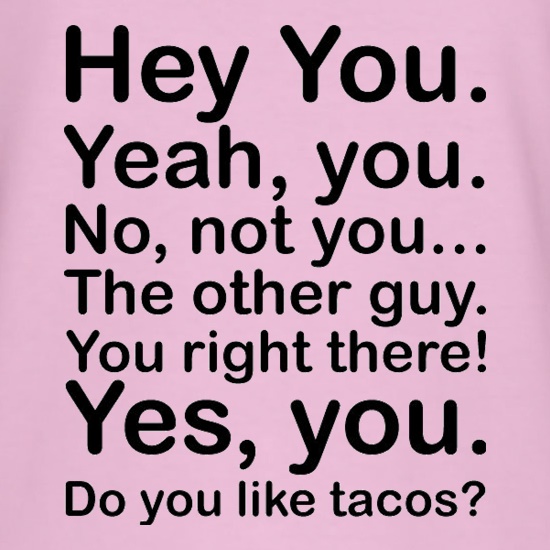 Hey You Yeah You...Do You Like Tacos? t shirt