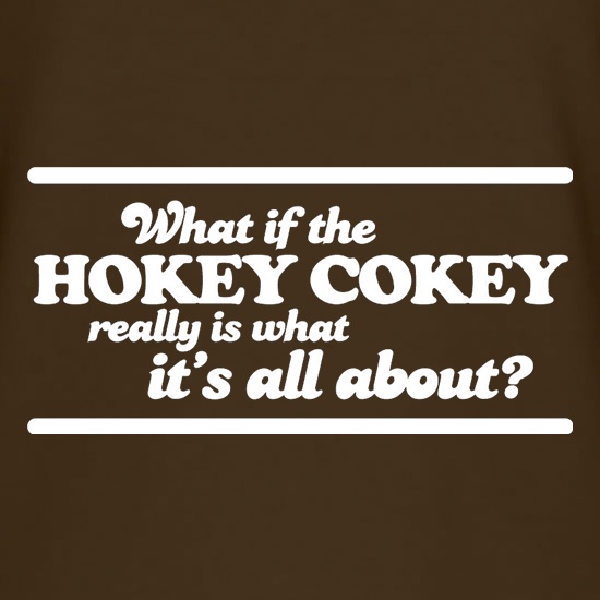 What If The Hokey Cokey Really Is What It's All About? t shirt