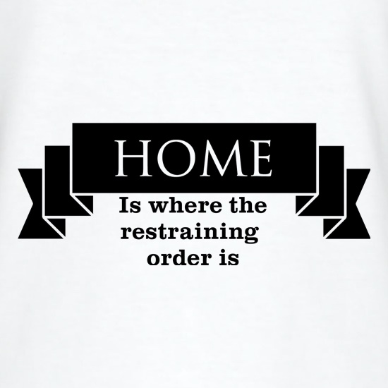 Home is where the restraining order is t shirt