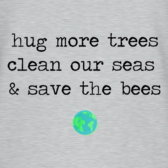 Hug More Trees, Clean Our Seas & Save The Bees t shirt