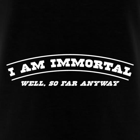 I Am Immortal - Well, So Far Anyway t shirt