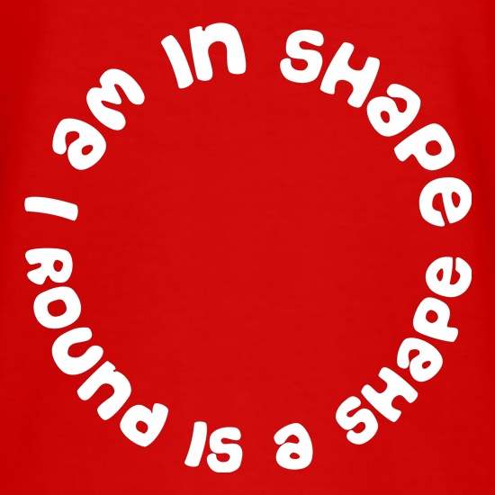 I am in shape, round is a shape t shirt