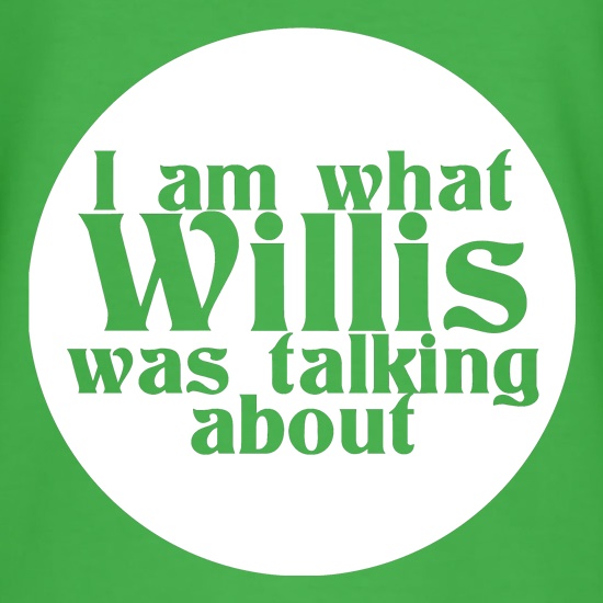 I am what Willis was talking about t shirt