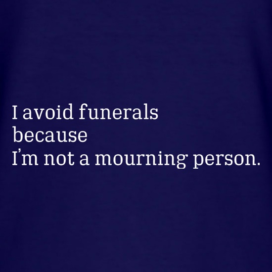 I Avoid Funerals Because I'm Not A Mourning Person t shirt
