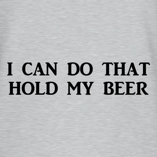 I Can Do That Hold My Beer t shirt