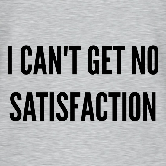 I Can't Get No Satisfaction t shirt