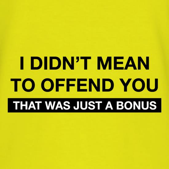 I Didn't Mean To Offend You t shirt