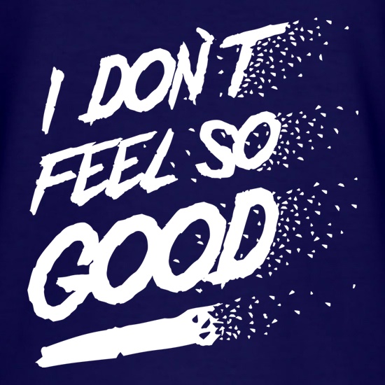 I don't feel so Good t shirt