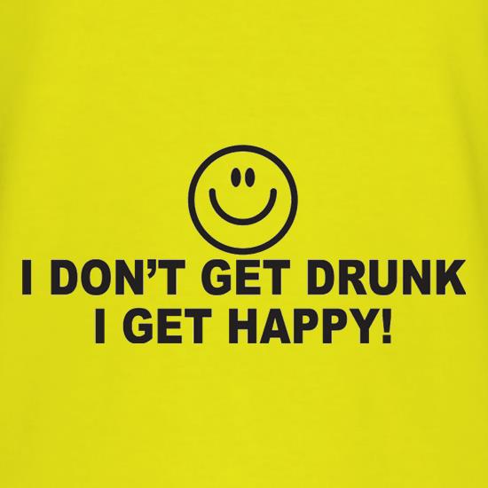 I Don't Get Drunk I Get Happy t shirt