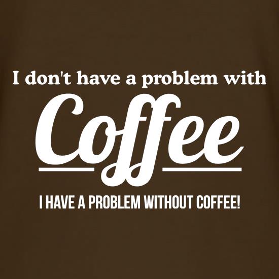 I don't have a problem with coffee, i have a problem without coffee! t shirt