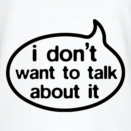 I Don't Want To Talk About It t shirt